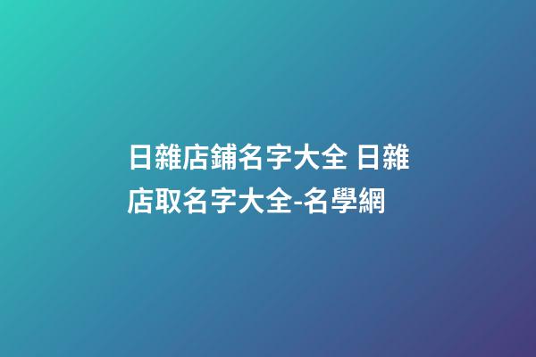 日雜店鋪名字大全 日雜店取名字大全-名學網